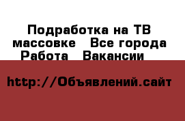 Подработка на ТВ-массовке - Все города Работа » Вакансии   